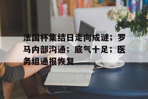 包含法国杯集结日走向成谜；罗马内部沟通；底气十足；医务组通报恢复的词条